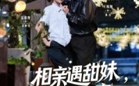 《相亲遇甜妹，偷娶她闺蜜（118集）》精彩短剧无删减在线播放
