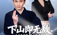 《下山即无敌，从保镖开始封神（65集）》精彩短剧全集免费放送