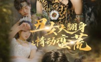 《丑女大翻身之情动蛮荒（63集）》爆款短剧一网打尽