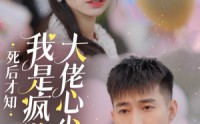 《死后才知我是疯批大佬心尖宠（66集）》高分短剧全集解锁
