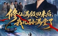 《修仙满级回来后，我儿孙满堂了（80集）》精彩短剧免费在线追