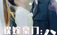 《误嫁豪门，捡个总裁当老公（53集）》宠溺短剧在线追更