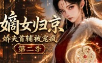 《嫡女归京，娇夫首辅被宠疯第二季（125集）》短剧全集高清在线赏