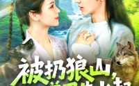 《被扔狼山她靠驭兽风生水起（100集）》短剧免费全集在线速看