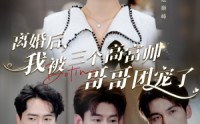 《离婚后，我被三个高富帅哥哥团宠了（41集）》宠爱短剧全集畅览