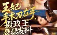 《王妃手术刀在手摄政王瑟瑟发抖（73集）》短剧全集免费畅快观