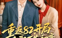 《重返82，开局迎娶厂花初恋（80集）》优质短剧免费欣赏