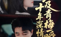 《十年深情不及青梅一瞬（55集）》高清短剧资源免费分享