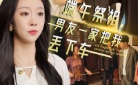 《端午祭祖，男友一家把我丢下车（36集）》免费短剧完整版来袭