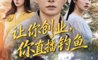 《让你创业你直播钓鱼（61集）》短剧完整版免费在线看