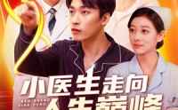 《小医生走向人生巅峰（101集）》医疗短剧剧情盛宴