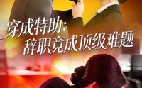 《穿成特助：辞职竟成顶级难题（80集）》经典短剧全集免费播放