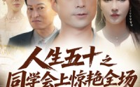 《人生五十之同学会上惊艳全场（42集）》高评分短剧在线看全剧