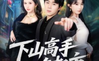 《下山高手在都市（78集）》经典短剧免费在线速看