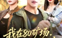《我在80矿场，钓到国民女神（80集）》热门短剧无删减在线追剧