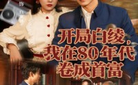 《开局白绫，我在80年代卷成首富（80集）》精彩短剧免费畅享观看