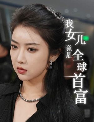 我女儿竟是全球首富（66集）好看短剧看不停