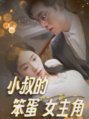 小叔的笨蛋女主角（40集）全集免费看短剧