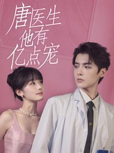 唐医生他有亿点宠（100集）精彩短剧抢先看