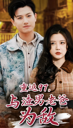 重返97，成为渣男老爸死对头（重返97，与渣男老爸为敌）热门短剧推广