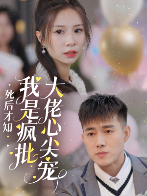 死后才知我是疯批大佬心尖宠（66集）短剧精彩不断