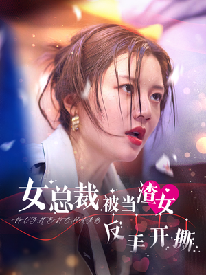 女总裁被当渣女反手开撕（30集）今日短剧分享