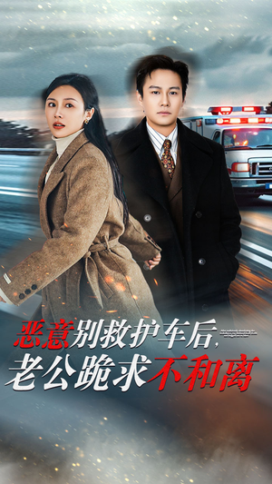 恶意别救护车后，老公跪求不和离（60集）最新热剧免费看