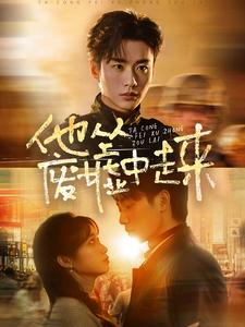 他从废墟中走来（82集）恋爱短剧分享