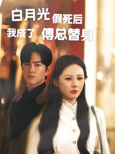 白月光假死后我成了傅总替身（60集）短剧热播推荐