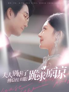 夫人别虐了傅总红着眼跪求原谅（100集）全集完整版
