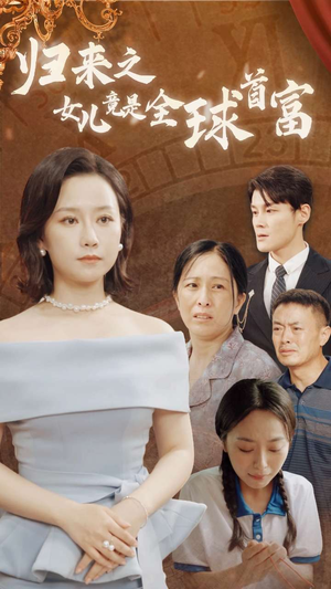归来之女儿竟是全球首富（90集）免费短剧看全集