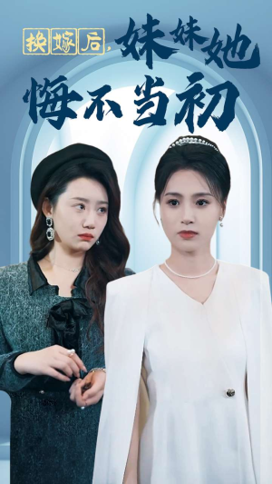 换嫁后妹妹她悔不当初（39集）亿万短剧抢先看