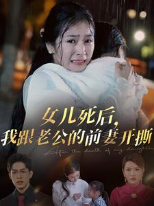 女儿死后，我跟老公的前妻开撕（57集）超甜短剧分享
