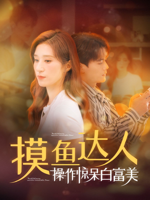 摸鱼达人操作惊呆白富美（91集）不用花钱看全剧