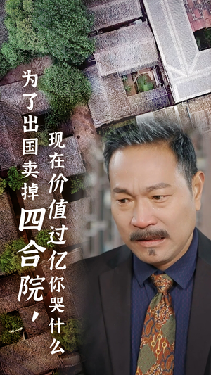 为了出国卖掉四合院，现在价值过亿你哭什么（30集）超甜短剧抢先看