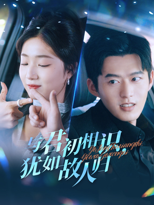 与君初相识，犹如故人归（51集）百亿短剧抢先看