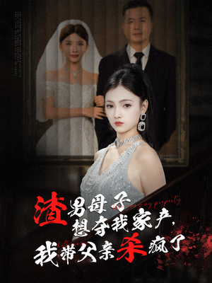 渣男母子想夺我家产，我带父亲杀疯了（52集）超好看古装短剧