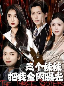 三个妹妹把我全网曝光（100集）无需会员轻松看