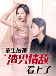 重生后被渣男情敌看上了（97集）无需充值尽情看