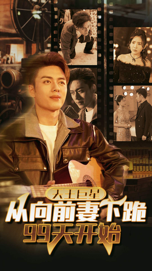 天王巨星从向前妻下跪99天开始（80集）短剧免费分享