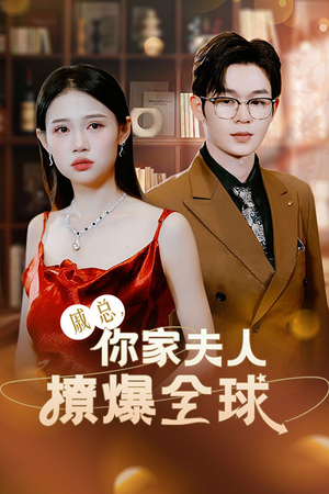 戚总，你家夫人撩爆全球（96集）经典老剧免费看
