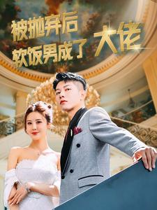 被抛弃后软饭男成了大佬（100集）短剧全集完整
