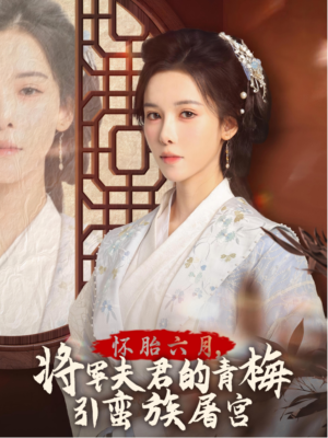 怀胎六月，将军夫君的青梅引蛮族屠宫（36集）短剧完整版免费
