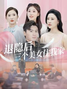退隐后三个美女住我家（81集）火爆短剧来袭