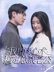 我用读心术搞定总裁老公（77集）番茄短剧免费看