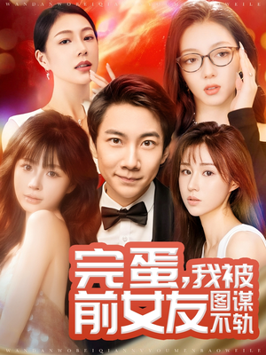 完蛋我被前女友图谋不轨（91集） 百亿短剧抢先看