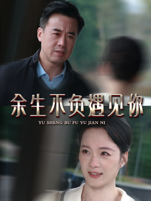 余生不负遇见你（63集）精彩短剧来袭