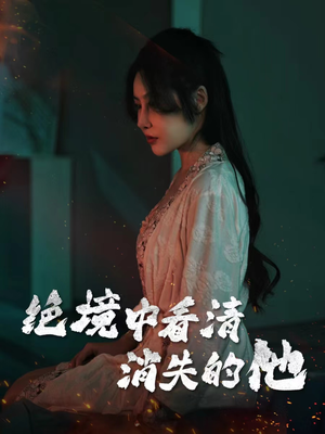绝境中看清消失的他（31集）热门短剧免费看