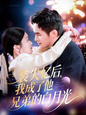 装失忆后，我成了他兄弟的白月光（100集）独家内容免费看