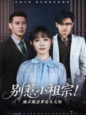 别惹小祖宗！她京都亲爹是女儿奴（90集）精彩短剧片段